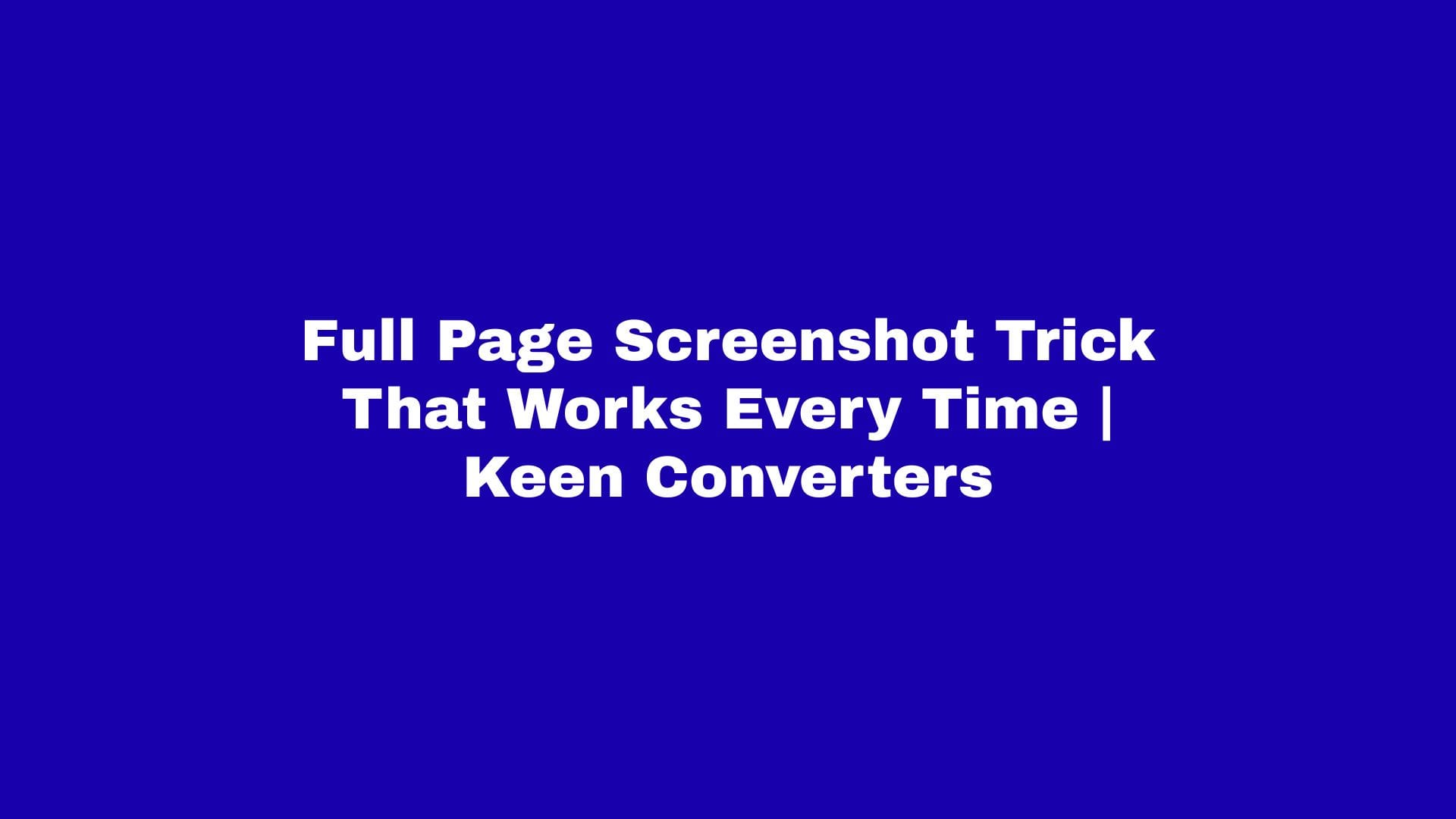 You are currently viewing Full Page Screenshot Trick That Works Every Time | Keen Converters