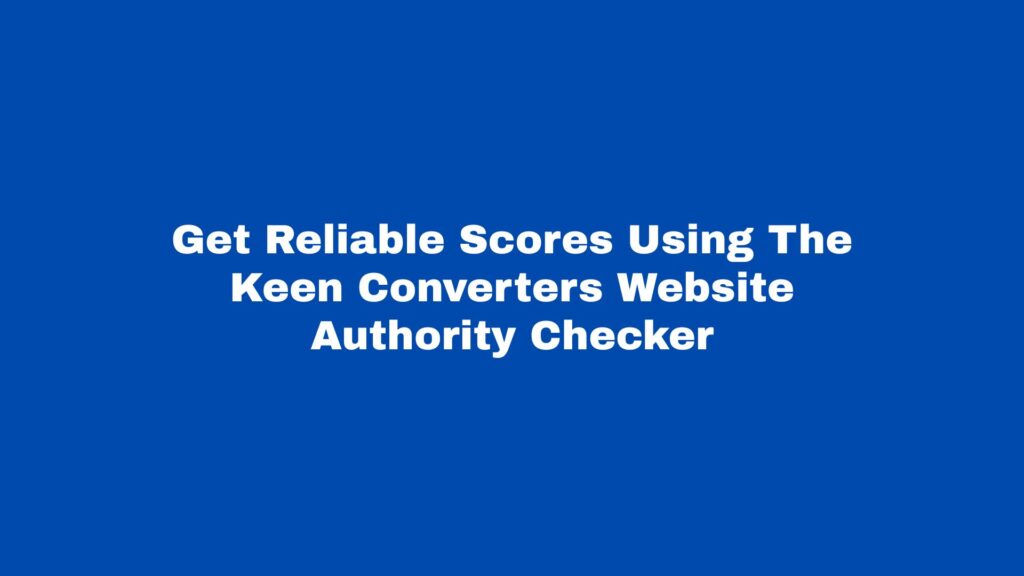 Read more about the article Get Reliable Scores Using The Keen Converters Website Authority Checker