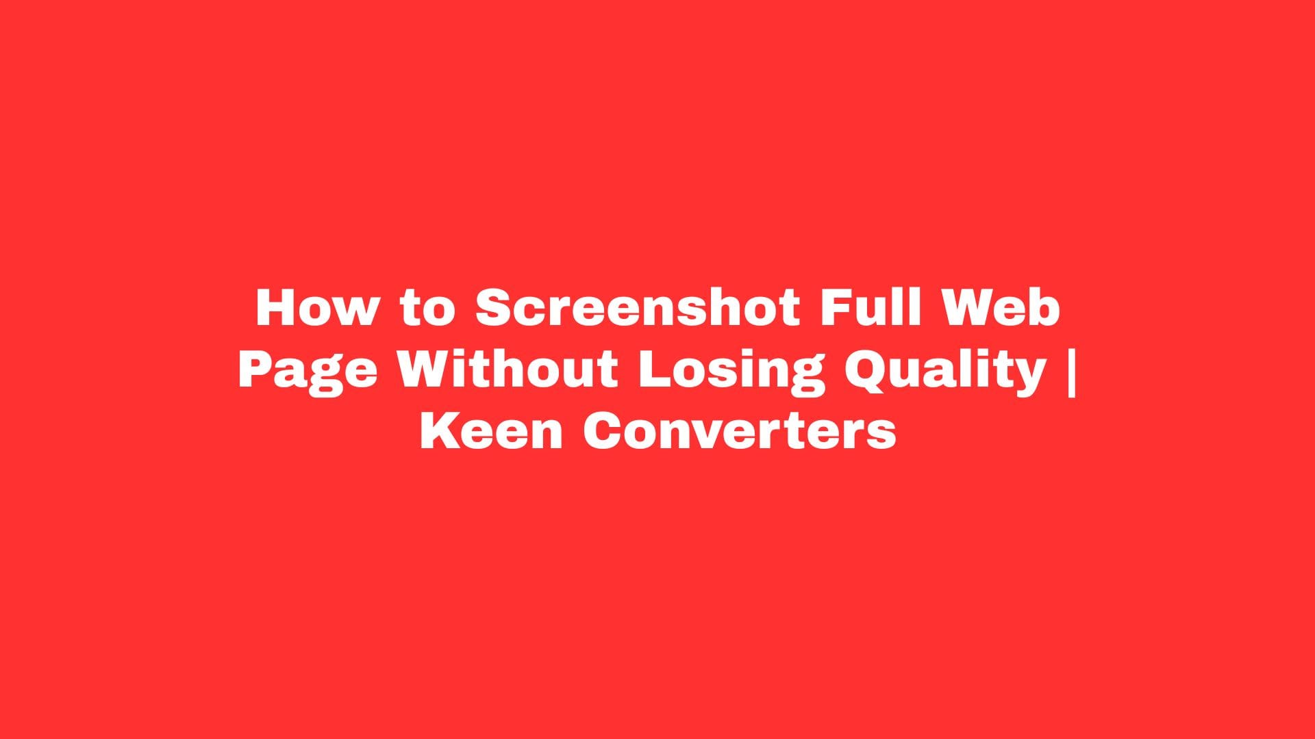 You are currently viewing How to Screenshot Full Web Page Without Losing Quality | Keen Converters