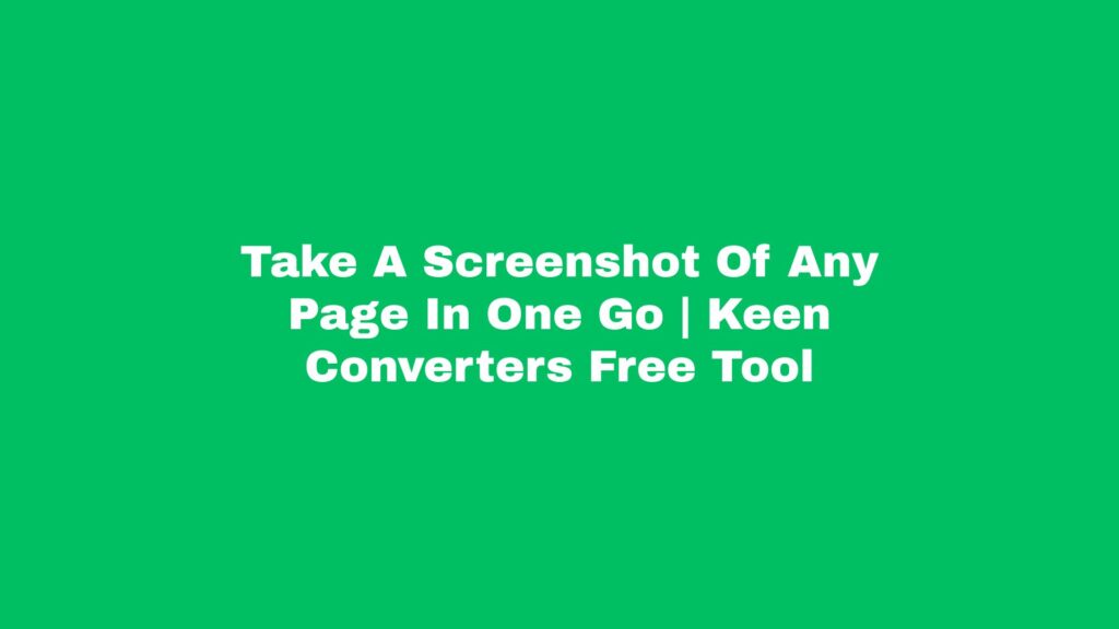 Read more about the article Take A Screenshot Of Any Page In One Go | Keen Converters Free Tool