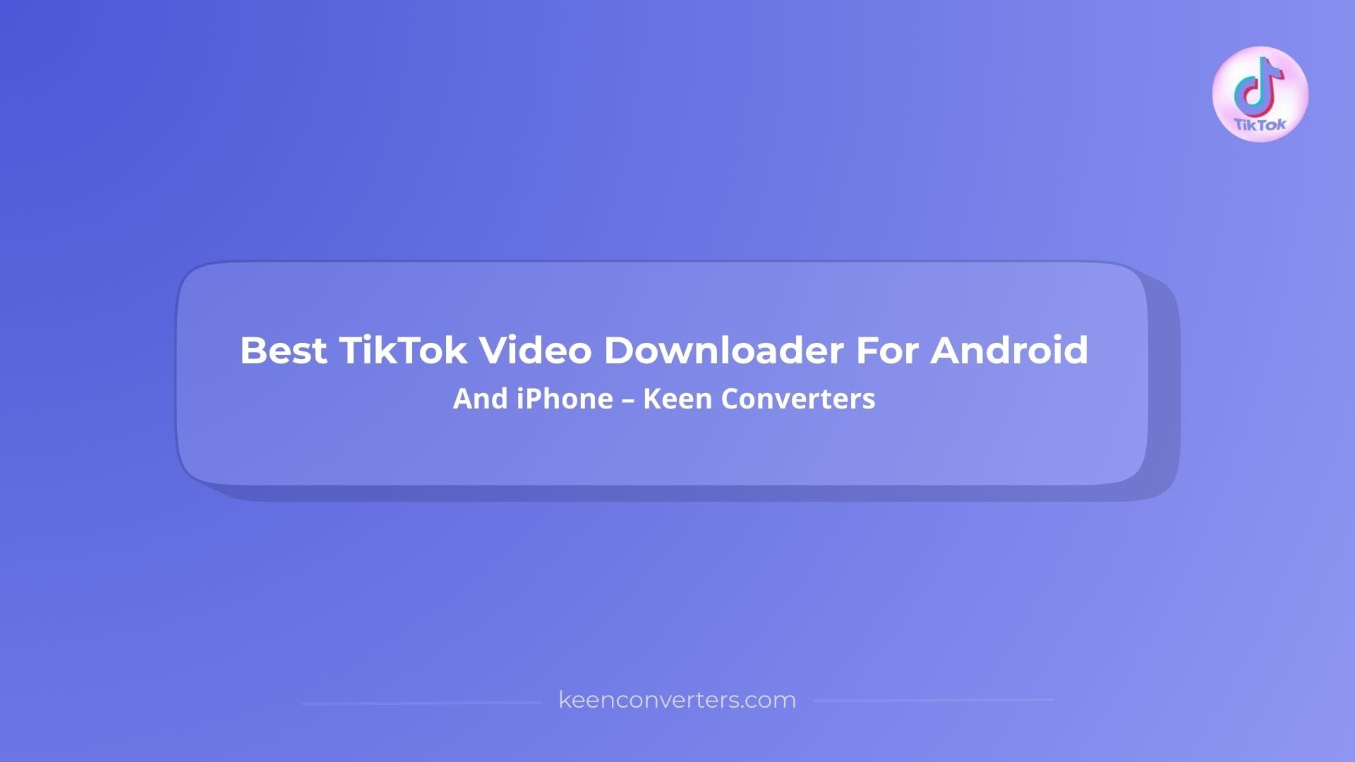 You are currently viewing Best TikTok Video Downloader For Android And iPhone – Keen Converters