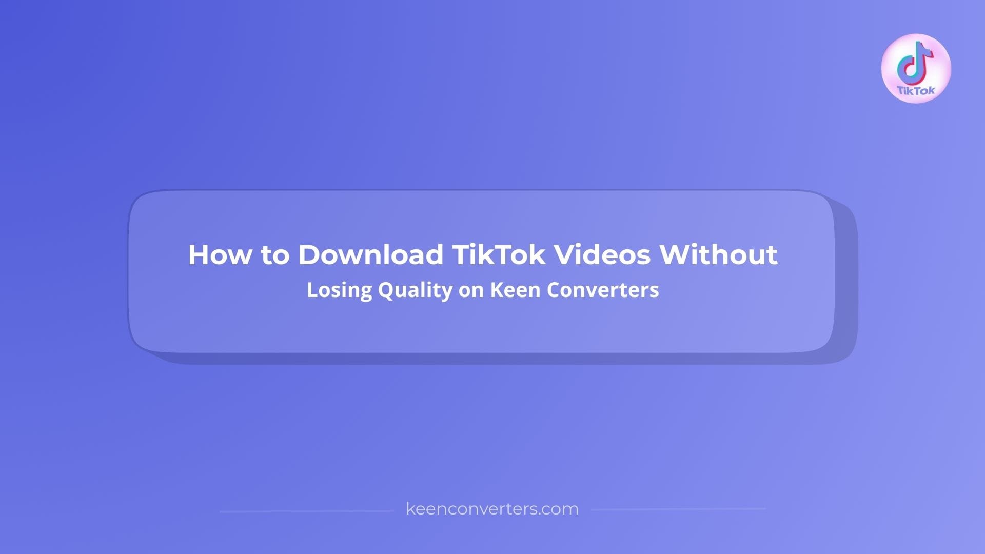 You are currently viewing How to Download TikTok Videos Without Losing Quality on Keen Converters