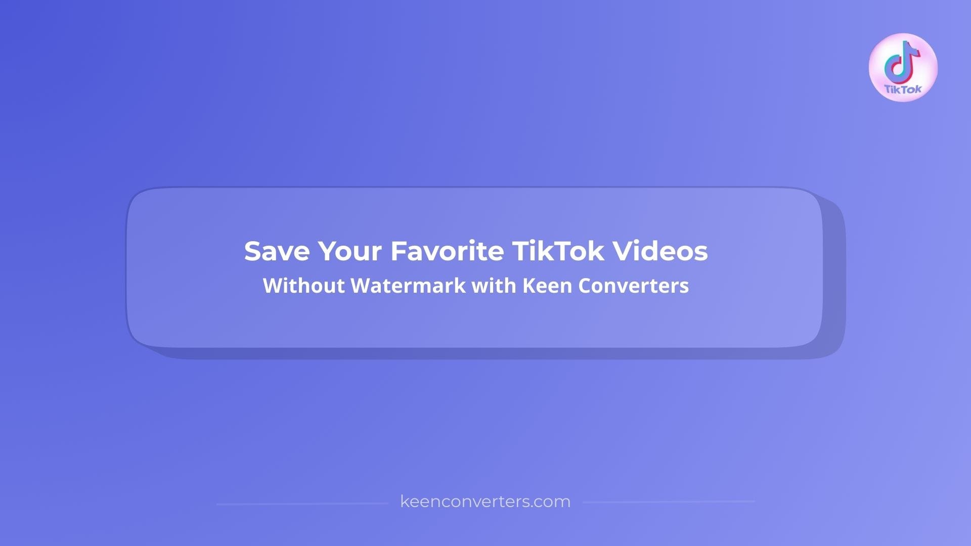 You are currently viewing Save Your Favorite TikTok Videos Without Watermark with Keen Converters