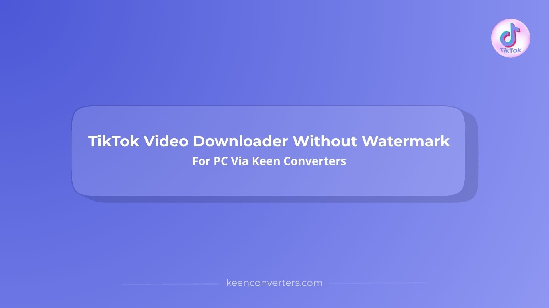 You are currently viewing TikTok Video Downloader Without Watermark For PC Via Keen Converters